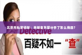 北京市私家侦探：未婚妻失望分手了怎么挽回？