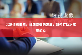北京侦探调查：挽回爱情的方法：如何打动水瓶座的心