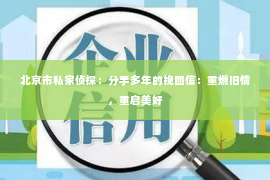 北京市私家侦探：分手多年的挽回信：重燃旧情，重启美好