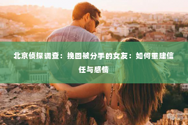 北京侦探调查：挽回被分手的女友：如何重建信任与感情