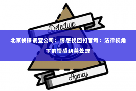 北京侦探调查公司：情感挽回打官司：法律视角下的情感纠葛处理