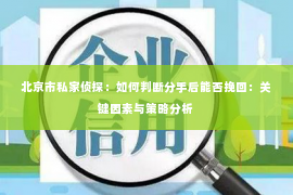 北京市私家侦探：如何判断分手后能否挽回：关键因素与策略分析