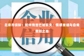 北京市侦探：如何挽回已婚前夫：情感重建与自我救赎之路