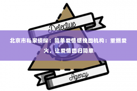 北京市私家侦探：简单爱情感挽回机构：重燃爱火，让爱情回归简单