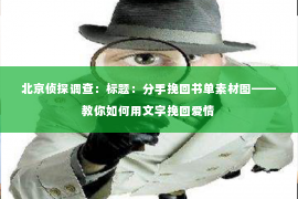 北京侦探调查：标题：分手挽回书单素材图——教你如何用文字挽回爱情