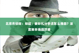 北京市侦探：标题：要彩礼分手该怎么挽回？深度解析挽回攻略