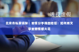 北京市私家侦探：爱情分手挽回短信：如何用文字重燃情感火花