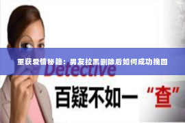重获爱情秘籍：男友拉黑删除后如何成功挽回