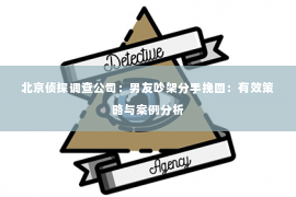 北京侦探调查公司：男友吵架分手挽回：有效策略与案例分析