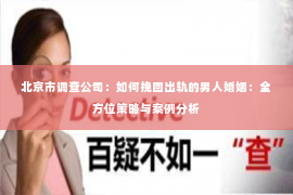 北京市调查公司：如何挽回出轨的男人婚姻：全方位策略与案例分析