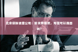 北京侦探调查公司：前夫有新欢，写信可以挽回吗？