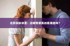 北京侦探调查：边城情感真的能挽回吗？