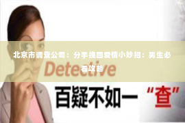 北京市调查公司：分手挽回爱情小妙招：男生必看攻略