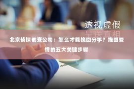 北京侦探调查公司：怎么才能挽回分手？挽回爱情的五大关键步骤