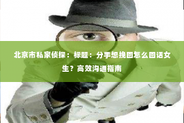 北京市私家侦探：标题：分手想挽回怎么回话女生？高效沟通指南