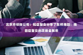 北京市侦探公司：和巨蟹女分手了怎样挽回：挽回巨蟹女的攻略全解析