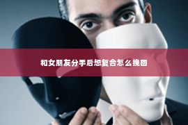 和女朋友分手后想复合怎么挽回