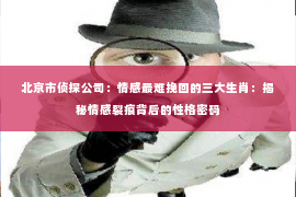北京市侦探公司：情感最难挽回的三大生肖：揭秘情感裂痕背后的性格密码