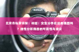 北京市私家侦探：标题：女生分手后还要挽回吗？理性分析挽回的可能性与建议
