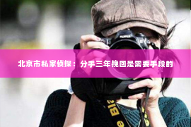 北京市私家侦探：分手三年挽回是需要手段的