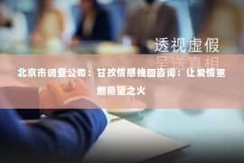 北京市调查公司：甘孜情感挽回咨询：让爱情重燃希望之火