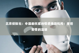 北京侦探社：中国最权威的情感挽回机构：重拾爱情的温暖