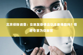 北京侦探调查：女朋友身体出轨还要挽回吗？情感专家为你解答