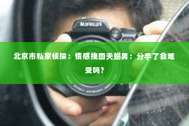 北京市私家侦探：情感挽回天蝎男：分手了会难受吗？