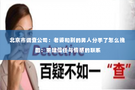 北京市调查公司：老婆和别的男人分手了怎么挽回：重建信任与情感的联系