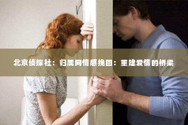 北京侦探社：归属网情感挽回：重建爱情的桥梁