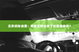 北京侦探调查：我跟左静分手了还能挽回吗？