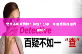北京市私家侦探：标题：分手一年的感情挽回有用吗？