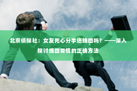 北京侦探社：女友死心分手还挽回吗？——深入探讨挽回爱情的正确方法