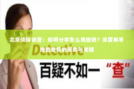 北京侦探调查：即将分手怎么挽回她？深度解析挽回爱情的策略与关键