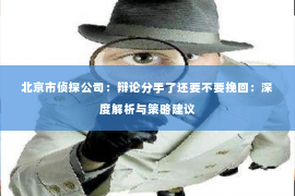 北京市侦探公司：辩论分手了还要不要挽回：深度解析与策略建议