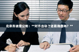 北京市调查公司：**对方出轨了还能挽回吗？**