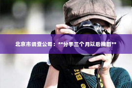 北京市调查公司：**分手三个月以后挽回**