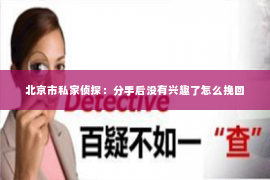 北京市私家侦探：分手后没有兴趣了怎么挽回