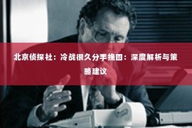 北京侦探社：冷战很久分手挽回：深度解析与策略建议