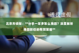 北京市侦探：**分手一年多怎么挽回？深度解析挽回前任的有效策略**