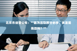 北京市调查公司：**因为出轨而分的手，男友能挽回吗？**