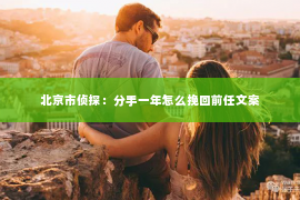 北京市侦探：分手一年怎么挽回前任文案