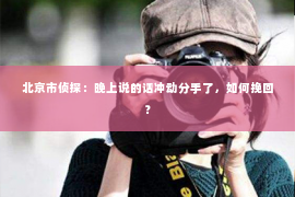 北京市侦探：晚上说的话冲动分手了，如何挽回？