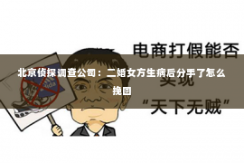 北京侦探调查公司：二婚女方生病后分手了怎么挽回