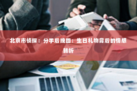 北京市侦探：分手后挽回：生日礼物背后的情感转折