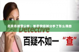 北京市调查公司：军恋快结婚分手了怎么挽回