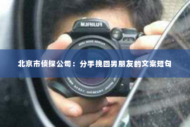 北京市侦探公司：分手挽回男朋友的文案短句