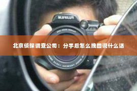 北京侦探调查公司：分手后怎么挽回说什么话