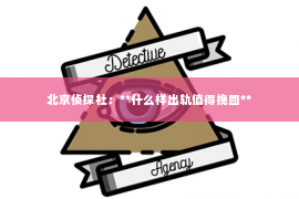 北京侦探社：**什么样出轨值得挽回**