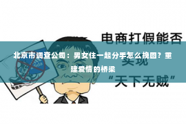 北京市调查公司：男女住一起分手怎么挽回？重建爱情的桥梁